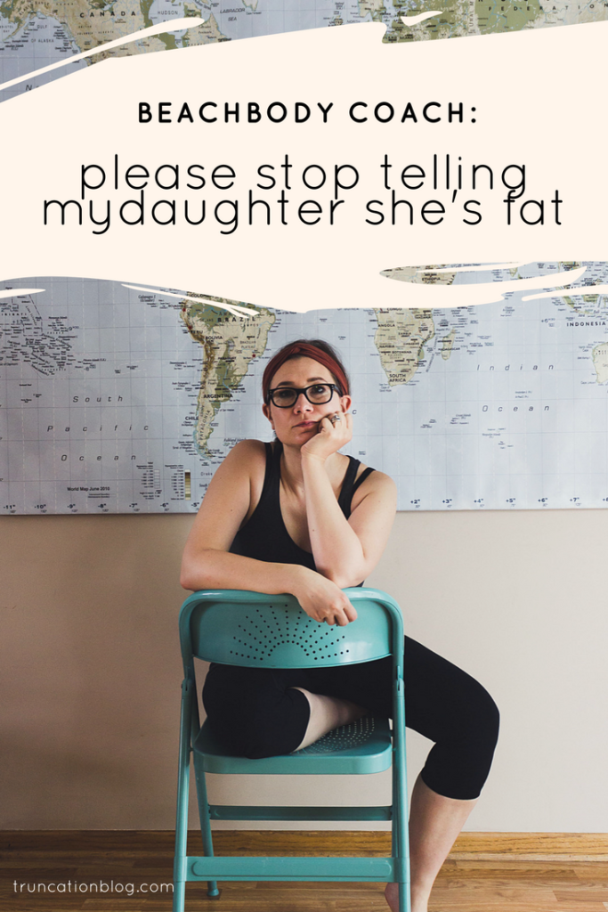 Karin Rambo of truncationblog.com shares why she wants every beachbody coach to stop telling her daughter she's fat.